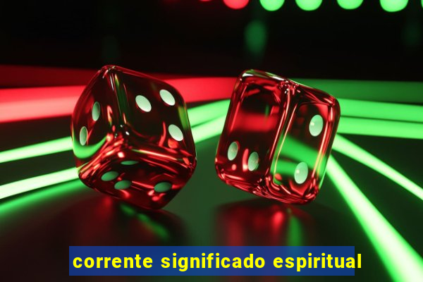 corrente significado espiritual